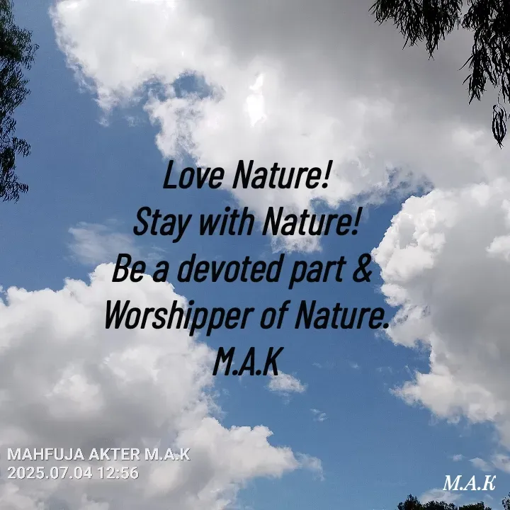 Quote by MAHFUJA AKTER M.A.K - Love Nature!
Stay with Nature!
Be a devoted part & 
Worshipper of Nature.
M.A.K - Made using Quotes Creator App, Post Maker App