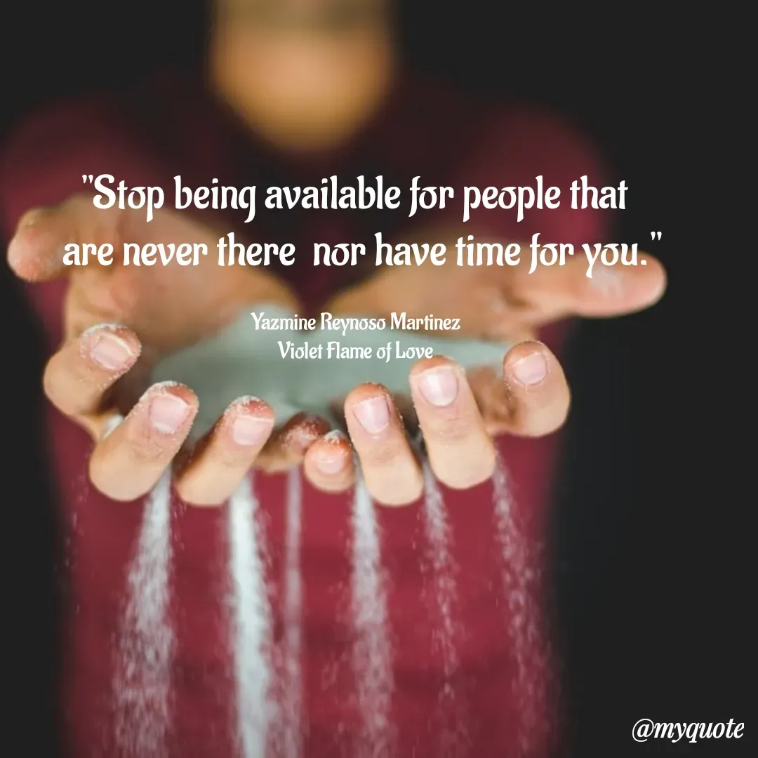 Quote by Yazmine Reynoso Martinez {Violet Flame of love } - "Stop being available for people that 
 are never there  nor have time for you."

Yazmine Reynoso Martinez 
Violet Flame of Love  - Made using Quotes Creator App, Post Maker App
