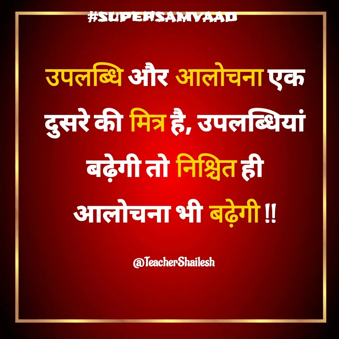 Quote by Teacher Shailesh - उपलब्धि और आलोचना एक दुसरे की मित्र है, उपलब्धियां बढ़ेगी तो निश्चित ही आलोचना भी बढ़ेगी !!

@TeacherShailesh  - Made using Quotes Creator App, Post Maker App