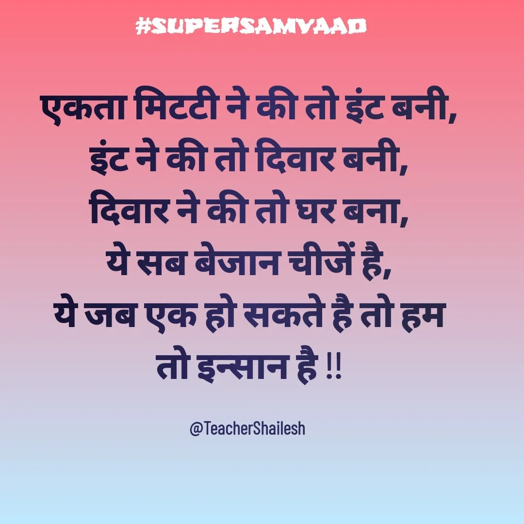 Quote by Teacher Shailesh - एकता मिटटी ने की तो इंट बनी,
इंट ने की तो दिवार बनी,
दिवार ने की तो घर बना,
ये सब बेजान चीजें है,
ये जब एक हो सकते है तो हम तो इन्सान है !!

@TeacherShailesh  - Made using Quotes Creator App, Post Maker App