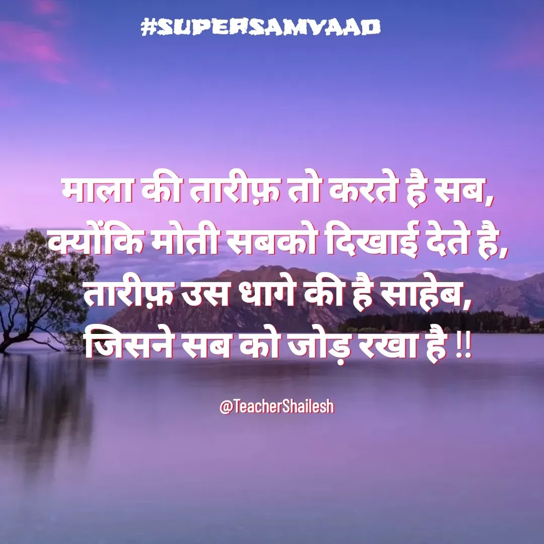 Quote by Teacher Shailesh - माला की तारीफ़ तो करते है सब,
क्योंकि मोती सबको दिखाई देते है,
तारीफ़ उस धागे की है साहेब,
जिसने सब को जोड़ रखा है !!

@TeacherShailesh  - Made using Quotes Creator App, Post Maker App