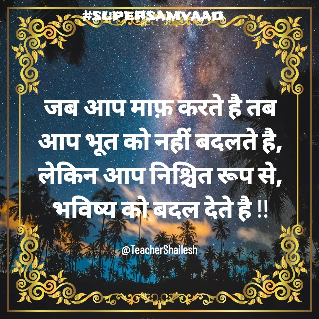 Quote by Teacher Shailesh - जब आप माफ़ करते है तब आप भूत को नहीं बदलते है, लेकिन आप निश्चित रूप से, भविष्य को बदल देते है !!

@TeacherShailesh  - Made using Quotes Creator App, Post Maker App