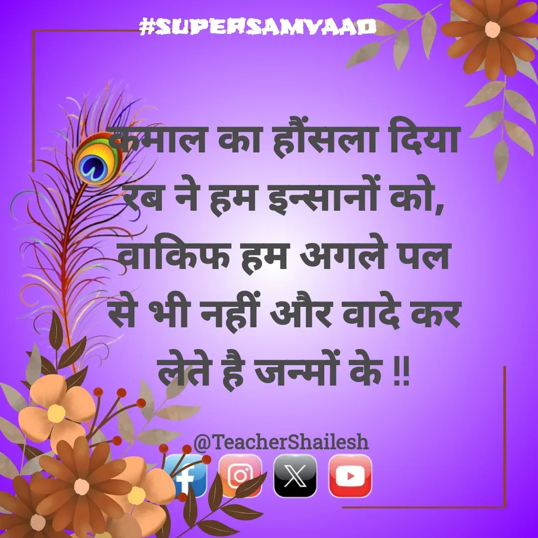 Quote by Teacher Shailesh - कमाल का हौंसला दिया रब ने हम इन्सानों को, वाकिफ हम अगले पल से भी नहीं और वादे कर लेते है जन्मों के !!

@TeacherShailesh  - Made using Quotes Creator App, Post Maker App