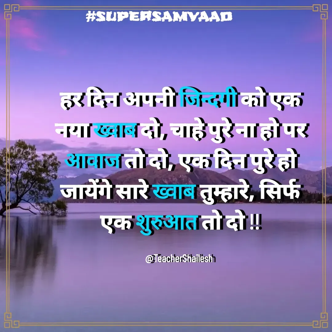 Quote by Teacher Shailesh - हर दिन अपनी जिन्दगी को एक नया ख्वाब दो, चाहे पुरे ना हो पर आवाज तो दो, एक दिन पुरे हो जायेंगे सारे ख्वाब तुम्हारे, सिर्फ एक शुरुआत तो दो !!

@TeacherShailesh  - Made using Quotes Creator App, Post Maker App