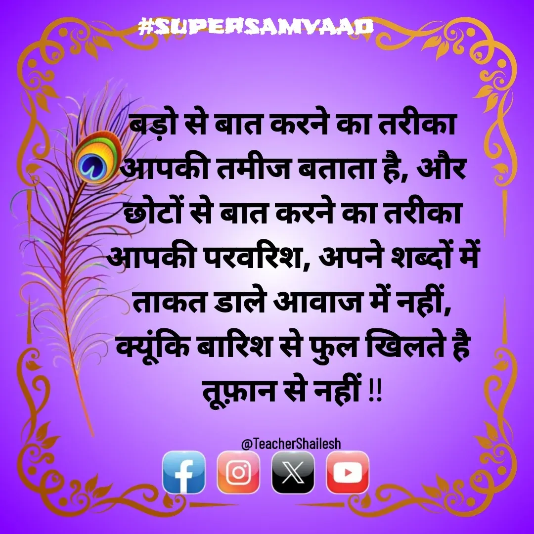 Quote by Teacher Shailesh - बड़ो से बात करने का तरीका आपकी तमीज बताता है, और छोटों से बात करने का तरीका आपकी परवरिश, अपने शब्दों में ताकत डाले आवाज में नहीं,
क्यूंकि बारिश से फुल खिलते है तूफ़ान से नहीं !!

@TeacherShailesh  - Made using Quotes Creator App, Post Maker App