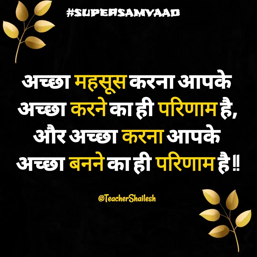 Quote by Teacher Shailesh - अच्छा महसूस करना आपके 
अच्छा करने का ही परिणाम है,
और अच्छा करना आपके 
अच्छा बनने का ही परिणाम है !!

@TeacherShailesh  - Made using Quotes Creator App, Post Maker App
