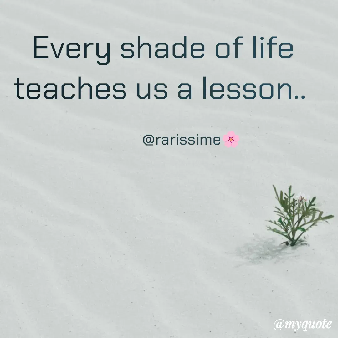 Quote by Rarissime 🌸 - Every shade of life teaches us a lesson.. 

               @rarissime🌸 - Made using Quotes Creator App, Post Maker App