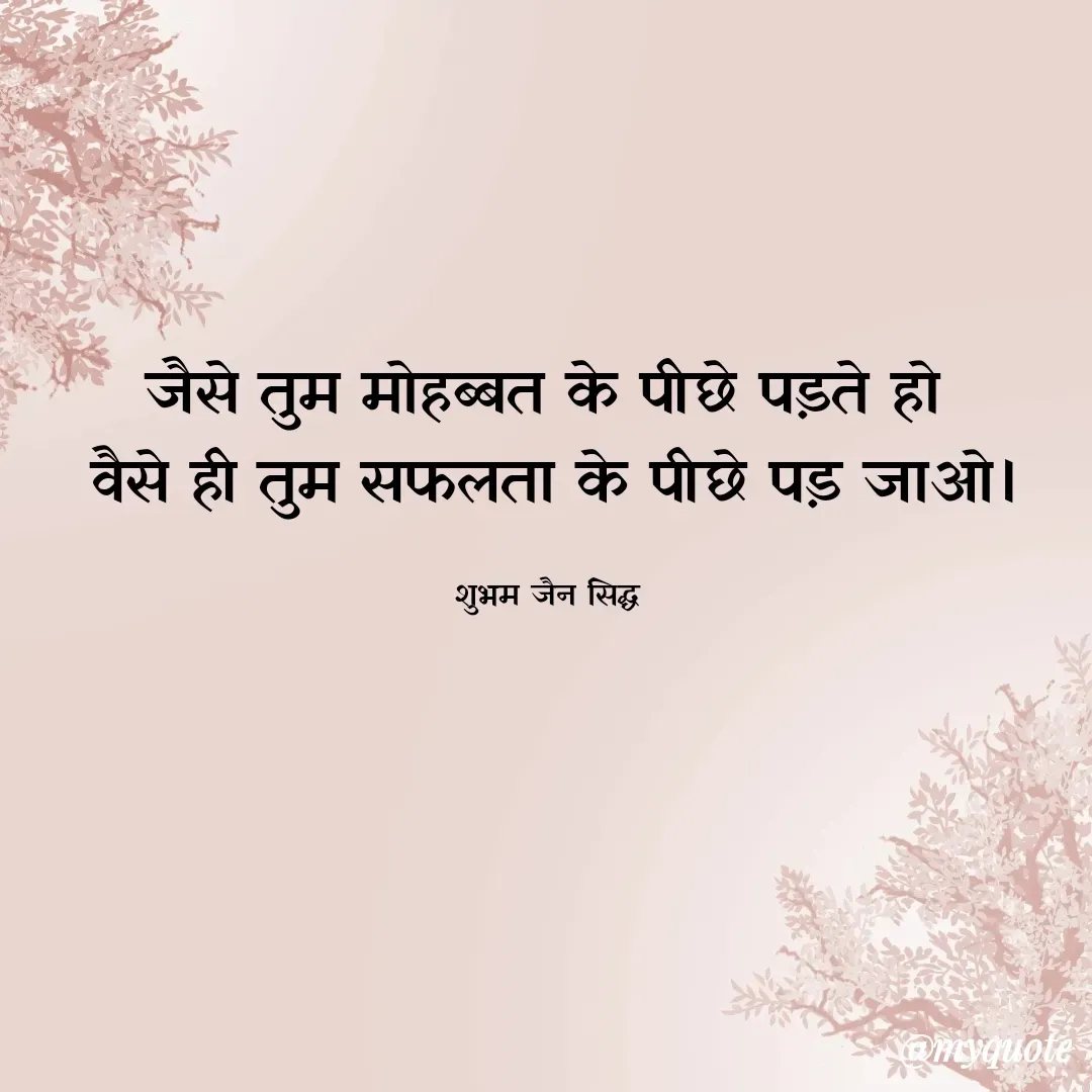 Quote by शुभम जैन सिद्ध - जैसे तुम मोहब्बत के पीछे पड़ते हो 
वैसे ही तुम सफलता के पीछे पड़ जाओ।

शुभम जैन सिद्ध  - Made using Quotes Creator App, Post Maker App