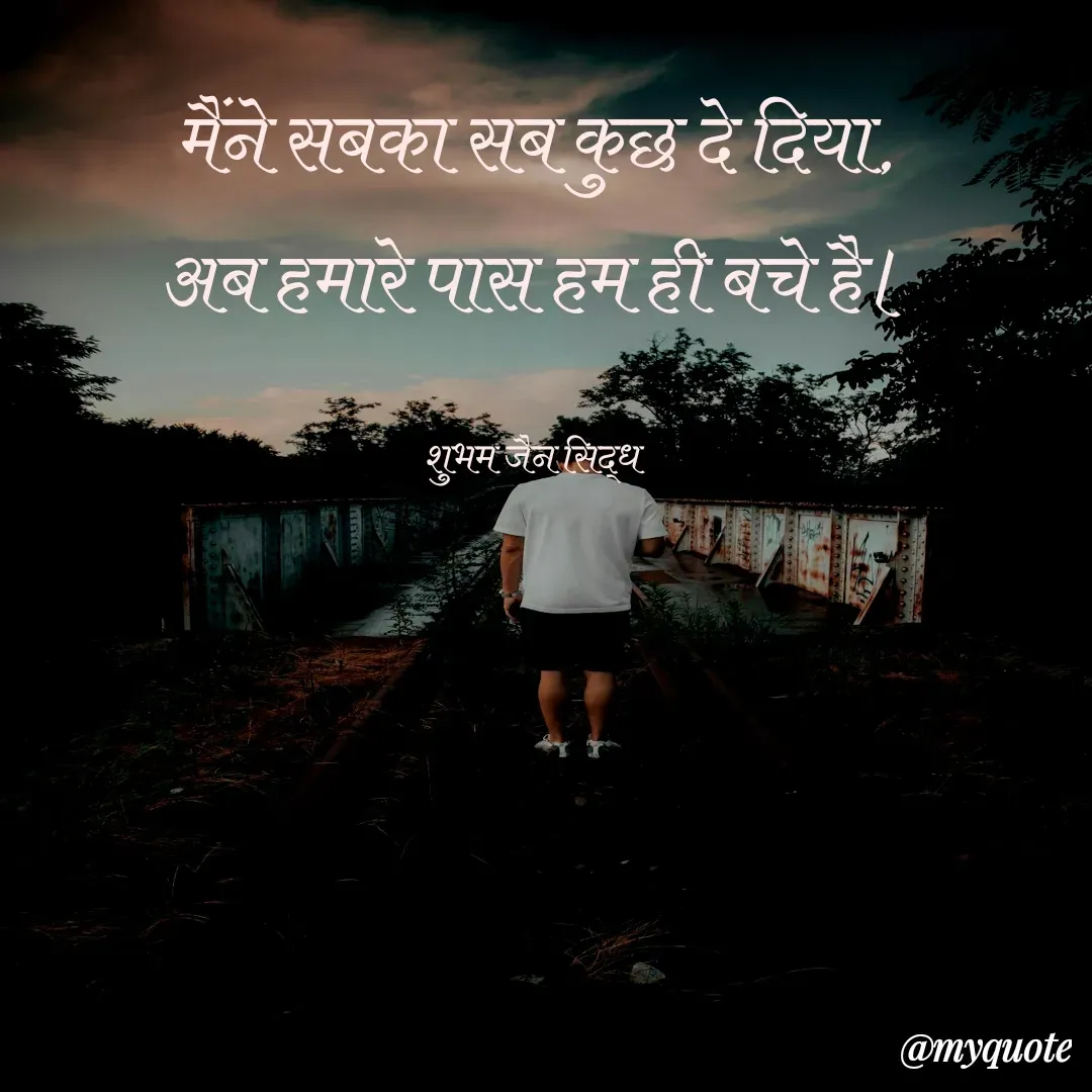 Quote by शुभम जैन सिद्ध - मैंने सबका सब कुछ दे दिया,
अब हमारे पास हम ही बचे है।

शुभम जैन सिद्ध  - Made using Quotes Creator App, Post Maker App