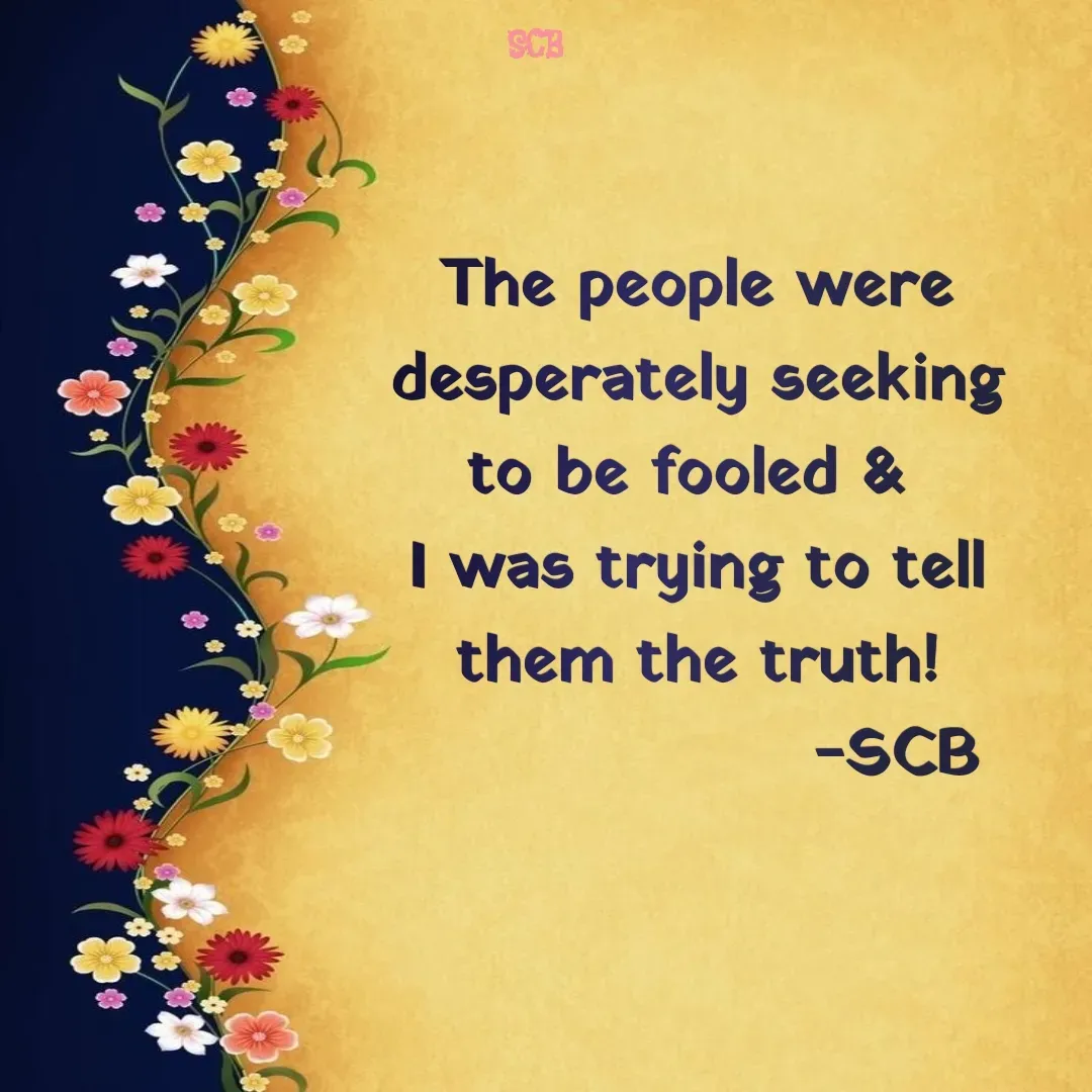 Quote by Sujit - The people were desperately seeking to be fooled & 
I was trying to tell them the truth!
                  -SCB - Made using Quotes Creator App, Post Maker App