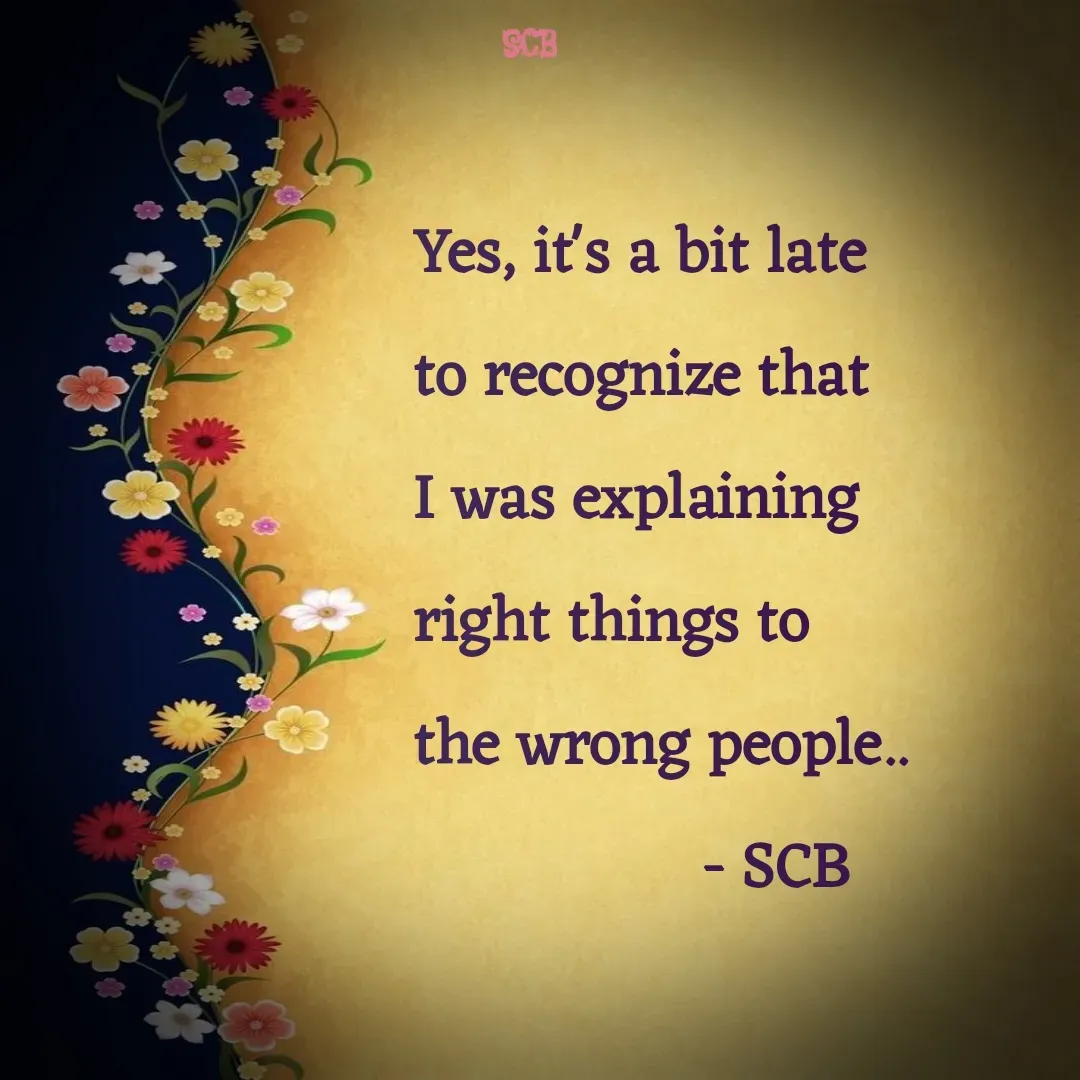 Quote by Sujit - Yes, it's a bit late 
to recognize that 
I was explaining 
right things to 
the wrong people..
                 - SCB  - Made using Quotes Creator App, Post Maker App