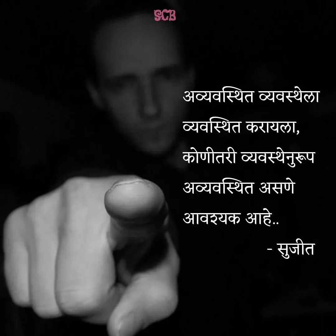 Quote by Sujit - अव्यवस्थित व्यवस्थेला व्यवस्थित करायला,
कोणीतरी व्यवस्थेनुरूप अव्यवस्थित असणे आवश्यक आहे..
                  - सुजीत  - Made using Quotes Creator App, Post Maker App