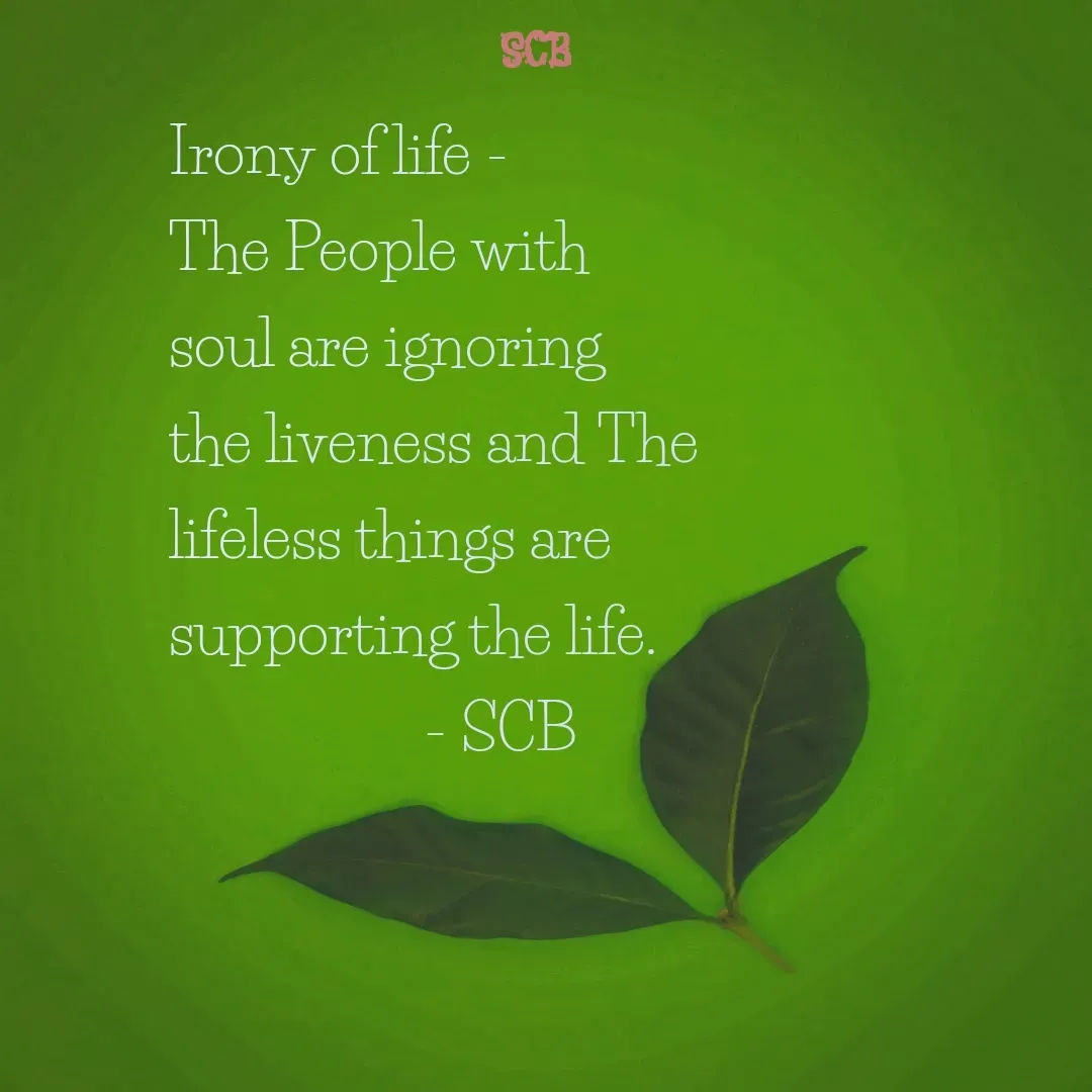 Quote by Sujit - Irony of life - 
The People with soul are ignoring the liveness and The lifeless things are supporting the life.
                  - SCB - Made using Quotes Creator App, Post Maker App