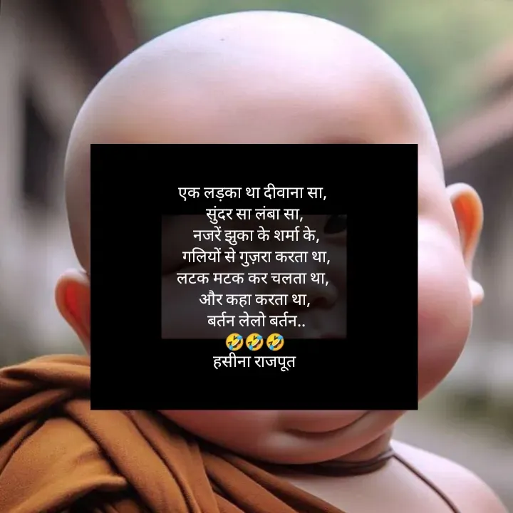 Quote by शताक्षी राजपूत ✍🏻✍🏻 - एक लड़का था दीवाना सा, 
सुंदर सा लंबा सा,
 नजरें झुका के शर्मा के,
 गलियों से गुज़रा करता था,
लटक मटक कर चलता था, 
और कहा करता था,
 बर्तन लेलो बर्तन..
🤣🤣🤣
हसीना राजपूत - Made using Quotes Creator App, Post Maker App