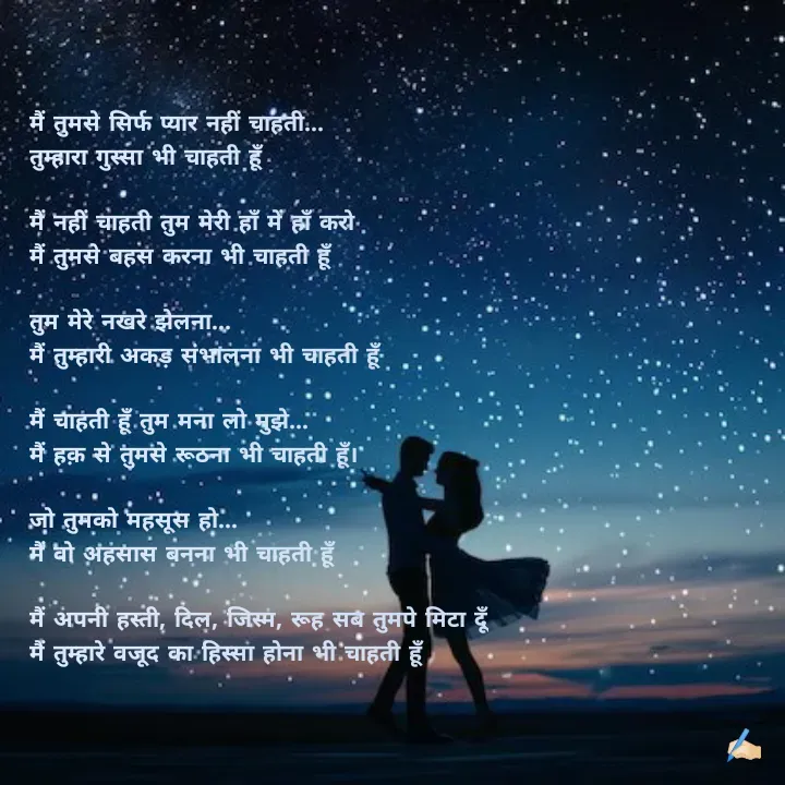 Quote by शताक्षी राजपूत ✍🏻✍🏻 - मैं तुमसे सिर्फ प्यार नहीं चाहती... 
तुम्हारा गुस्सा भी चाहती हूँ

मैं नहीं चाहती तुम मेरी हाँ में हाँ करो 
मैं तुमसे बहस करना भी चाहती हूँ

तुम मेरे नखरे झेलना...
मैं तुम्हारी अकड़ संभालना भी चाहती हूँ

मैं चाहती हूँ तुम मना लो मुझे...
मैं हक़ से तुमसे रूठना भी चाहती हूँ।

जो तुमको महसूस हो... 
मैं वो अहसास बनना भी चाहती हूँ

मैं अपनी हस्ती, दिल, जिस्म, रूह सब तुमपे मिटा दूँ
मैं तुम्हारे वजूद का हिस्सा होना भी चाहती हूँ - Made using Quotes Creator App, Post Maker App
