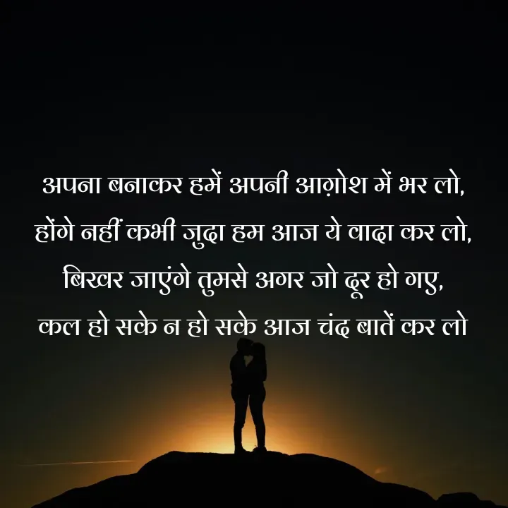 Quote by शताक्षी राजपूत ✍🏻✍🏻 - अपना बनाकर हमें अपनी आग़ोश में भर लो,
होंगे नहीं कभी जुदा हम आज ये वादा कर लो,
बिखर जाएंगे तुमसे अगर जो दूर हो गए,
कल हो सके न हो सके आज चंद बातें कर लो

 - Made using Quotes Creator App, Post Maker App