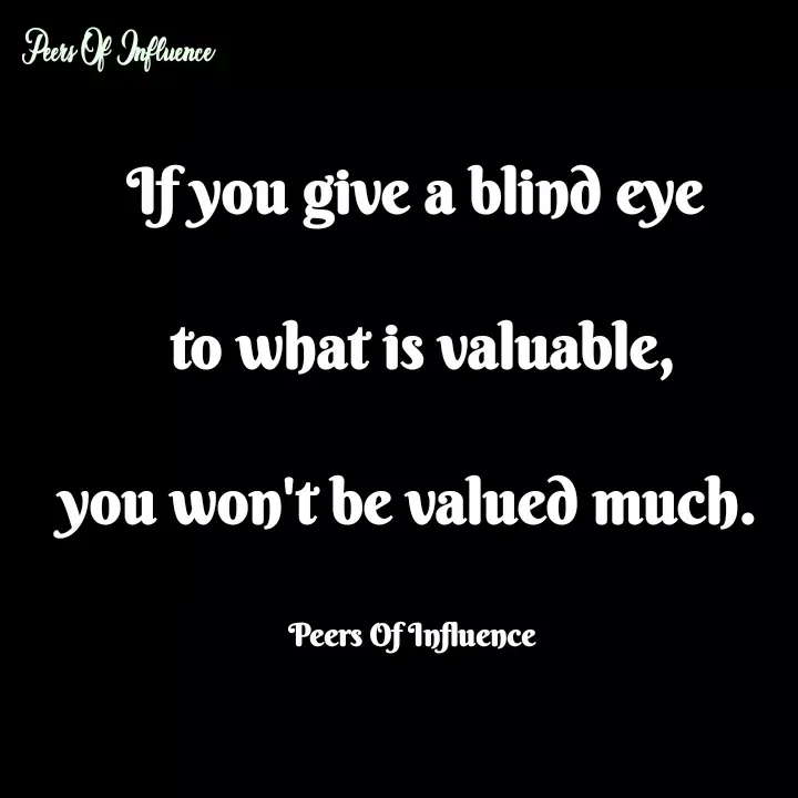 Quote by Peers Of Influence - If you give a blind eye

 to what is valuable,

you won't be valued much. 


Peers Of Influence  - Made using Quotes Creator App, Post Maker App