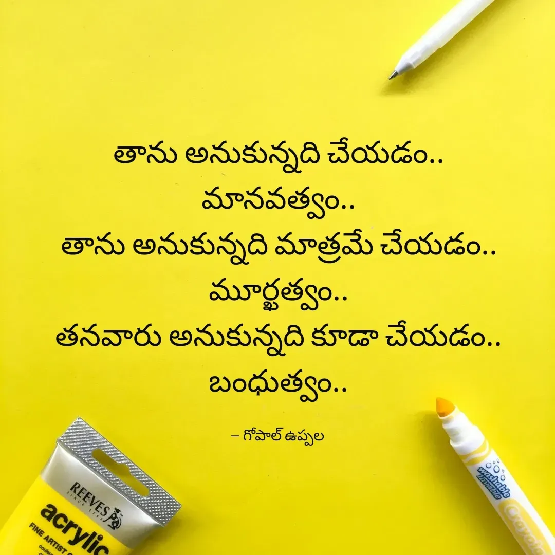 Quote by Gopal Uppala - తాను అనుకున్నది చేయడం..
మానవత్వం..
తాను అనుకున్నది మాత్రమే చేయడం..
మూర్ఖత్వం..
తనవారు అనుకున్నది కూడా చేయడం..
బంధుత్వం..

-- గోపాల్ ఉప్పల  - Made using Quotes Creator App, Post Maker App