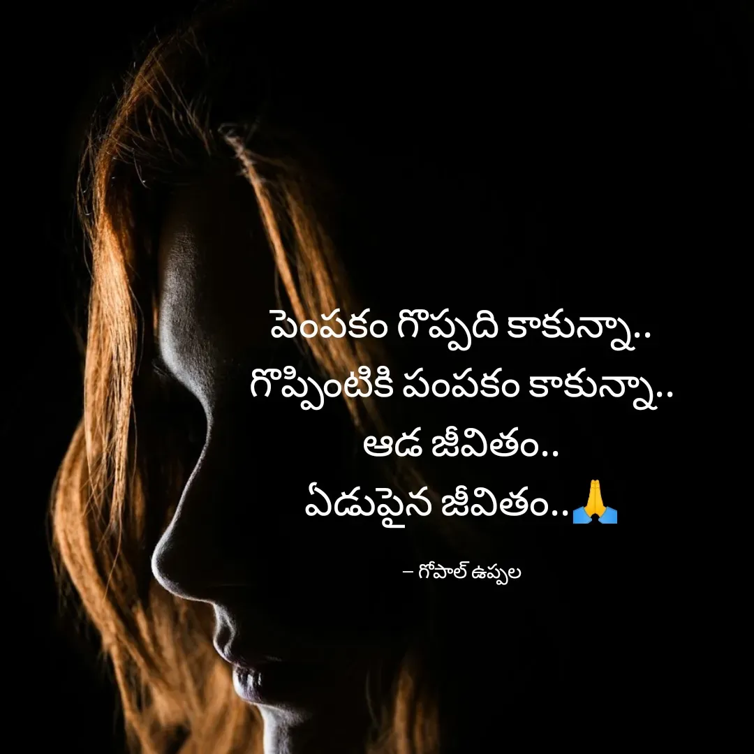 Quote by Gopal Uppala - పెంపకం గొప్పది కాకున్నా..
గొప్పింటికి పంపకం కాకున్నా..
ఆడ జీవితం..
ఏడుపైన జీవితం..🙏

-- గోపాల్ ఉప్పల - Made using Quotes Creator App, Post Maker App