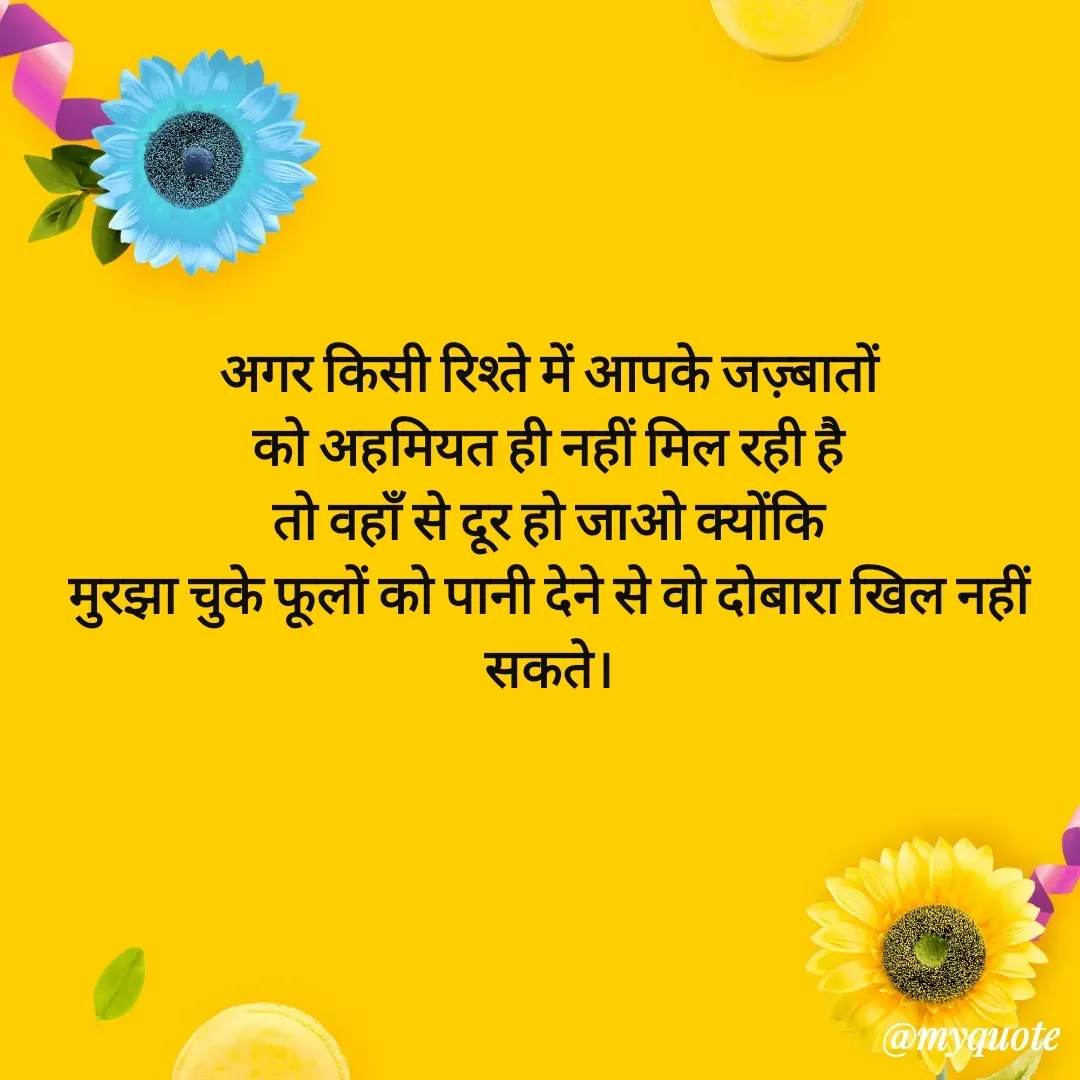 Quote by धराजय 💔💔 - अगर किसी रिश्ते में आपके जज़्बातों
को अहमियत ही नहीं मिल रही है
तो वहाँ से दूर हो जाओ क्योंकि
मुरझा चुके फूलों को पानी देने से वो दोबारा खिल नहीं सकते। - Made using Quotes Creator App, Post Maker App