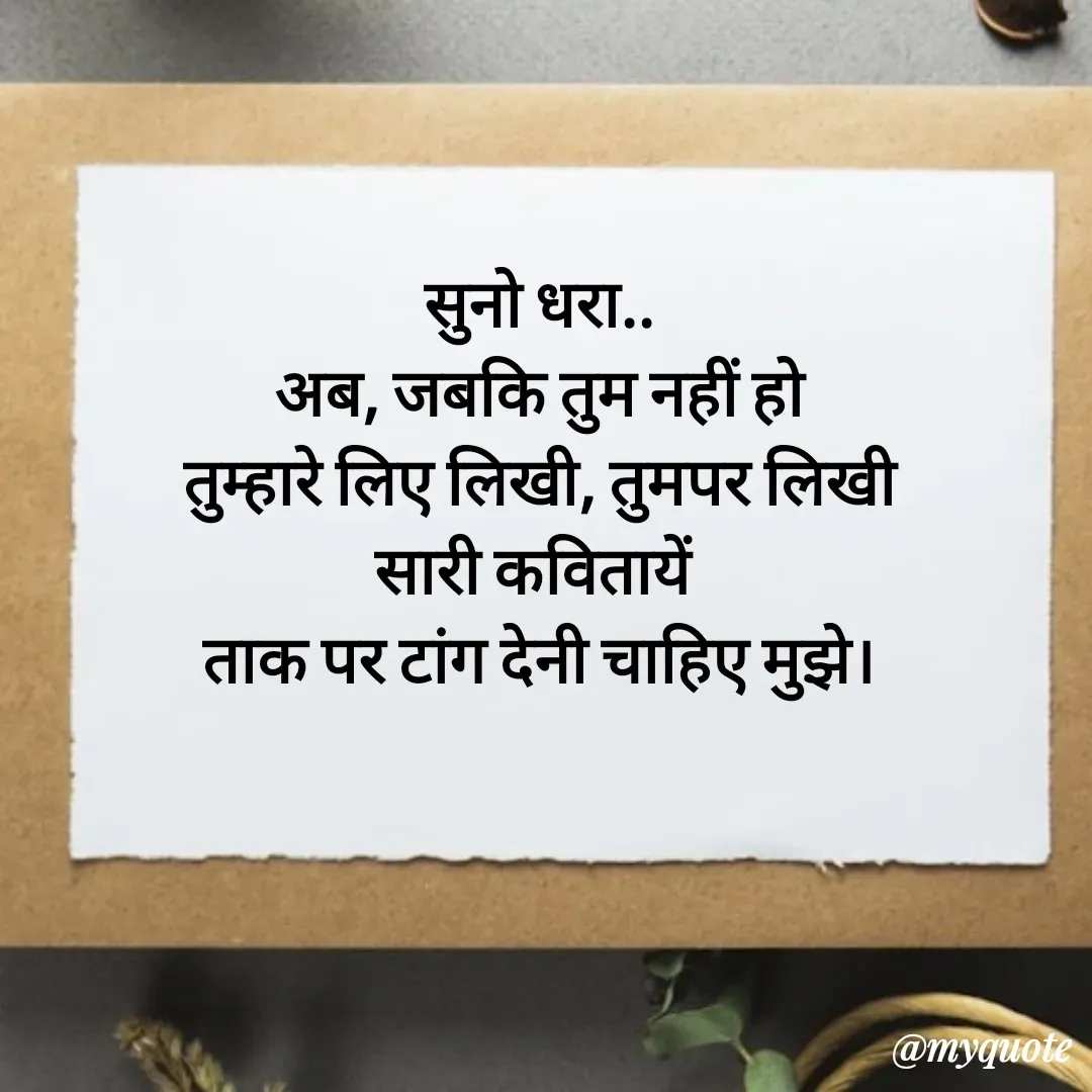 Quote by धराजय 💔💔 - सुनो धरा..
अब, जबकि तुम नहीं हो
 तुम्हारे लिए लिखी, तुमपर लिखी 
सारी कवितायें 
ताक पर टांग देनी चाहिए मुझे। - Made using Quotes Creator App, Post Maker App