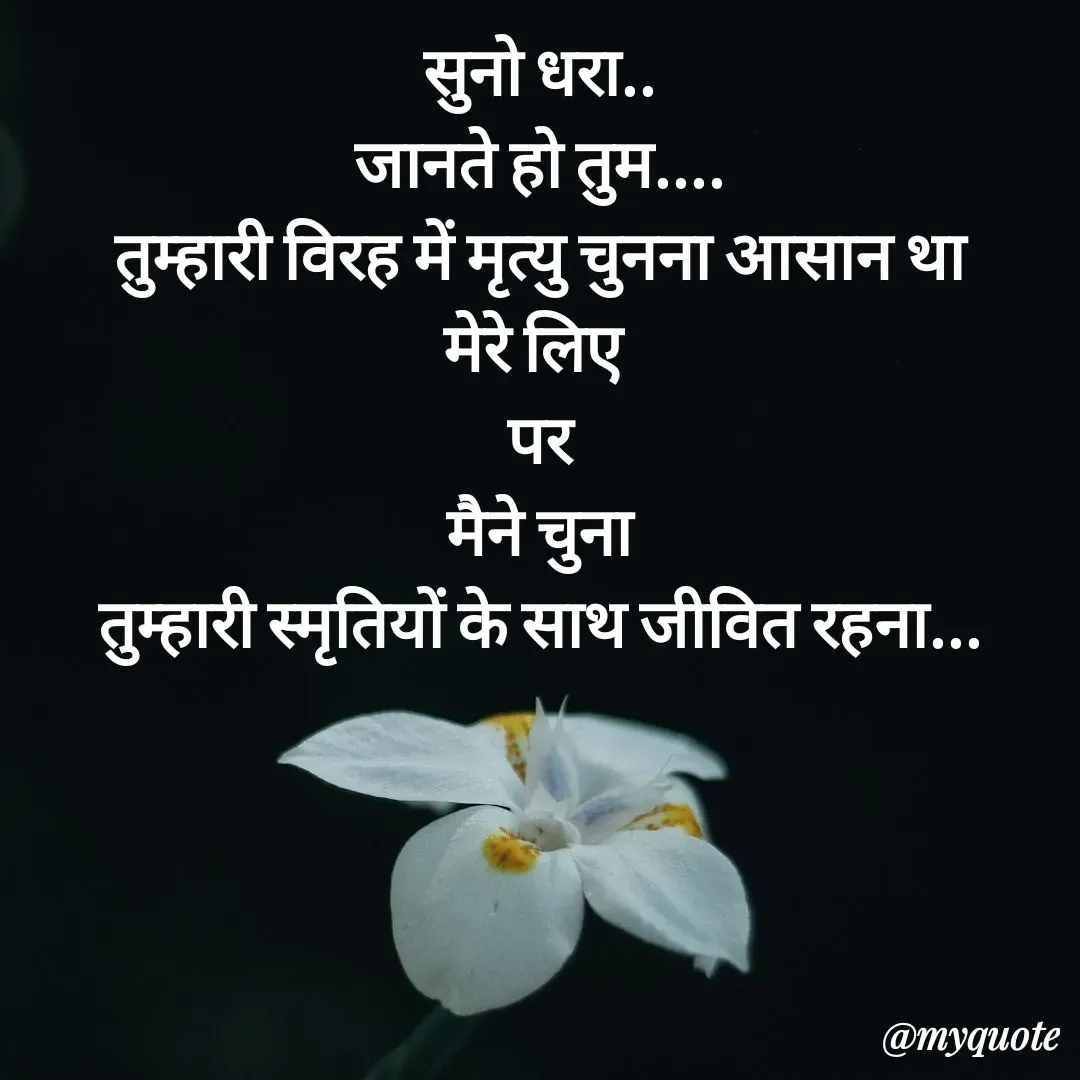 Quote by धराजय 💔💔 - सुनो धरा..
जानते हो तुम....
 तुम्हारी विरह में मृत्यु चुनना आसान था 
मेरे लिए 
पर
 मैने चुना 
तुम्हारी स्मृतियों के साथ जीवित रहना... - Made using Quotes Creator App, Post Maker App