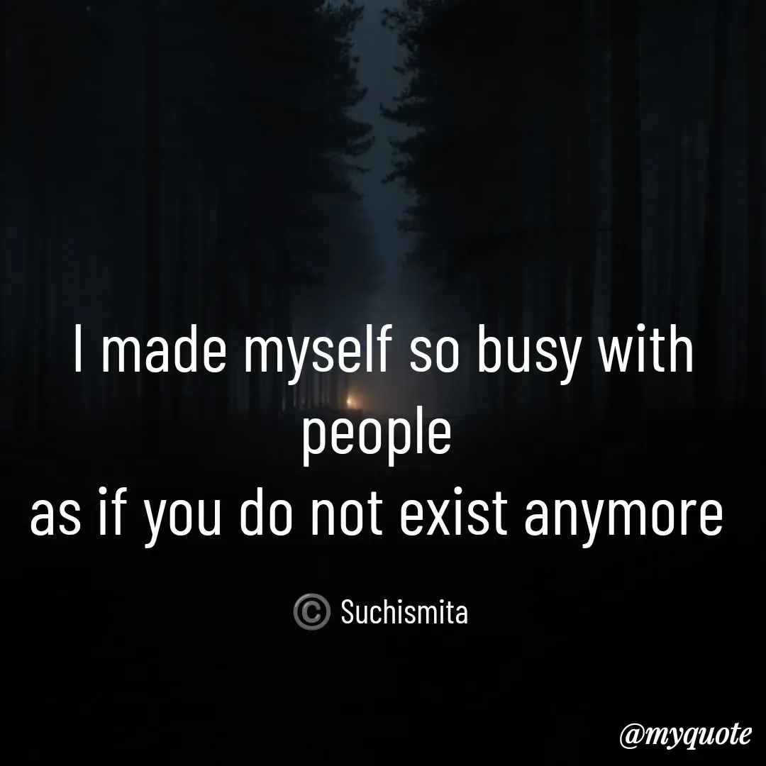 Quote by Suchismita - I made myself so busy with people 
as if you do not exist anymore 

©️ Suchismita  - Made using Quotes Creator App, Post Maker App