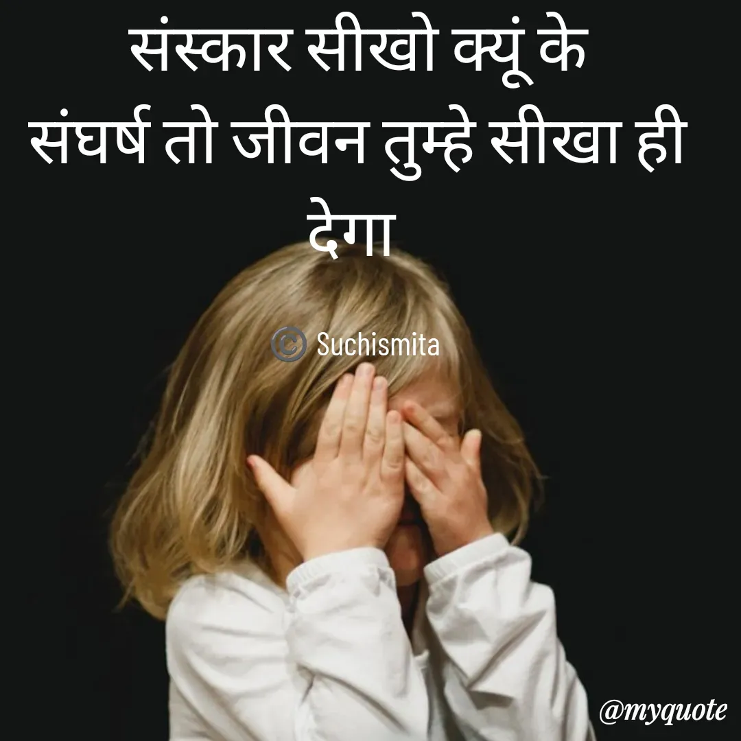 Quote by Suchismita -  संस्कार सीखो क्यूं के 
संघर्ष तो जीवन तुम्हे सीखा ही देगा 

©️ Suchismita  - Made using Quotes Creator App, Post Maker App