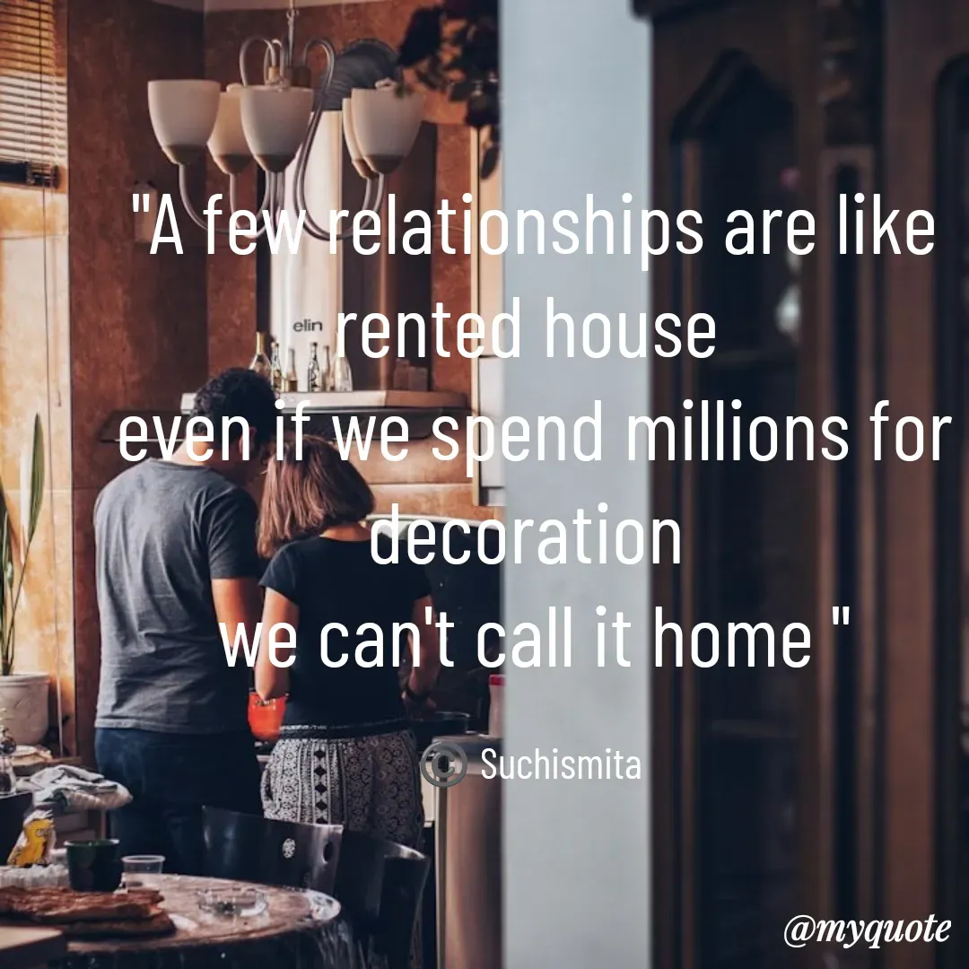Quote by Suchismita - "A few relationships are like rented house 
even if we spend millions for decoration 
we can't call it home "

©️ Suchismita  - Made using Quotes Creator App, Post Maker App
