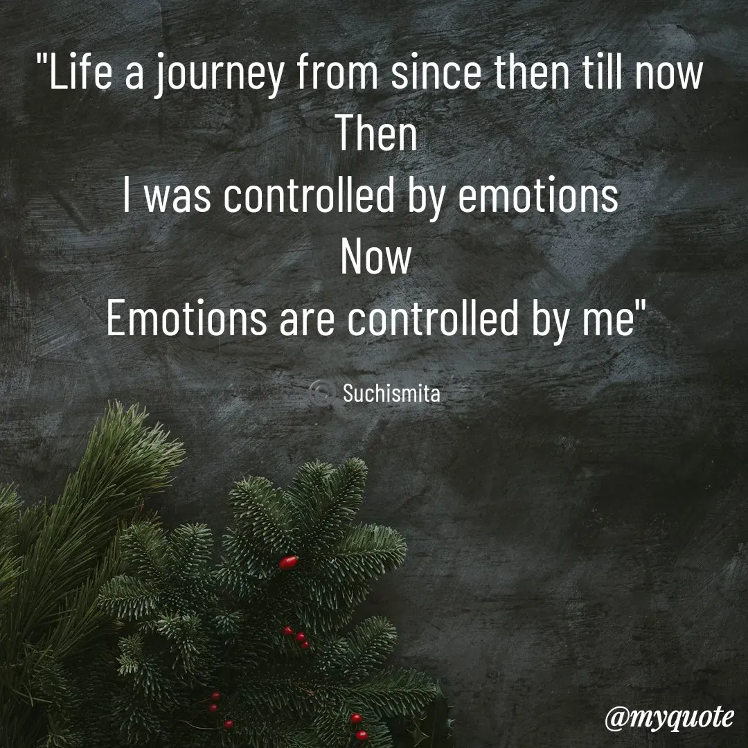 Quote by Suchismita - "Life a journey from since then till now 
Then
I was controlled by emotions 
Now
Emotions are controlled by me"

©️ Suchismita  - Made using Quotes Creator App, Post Maker App