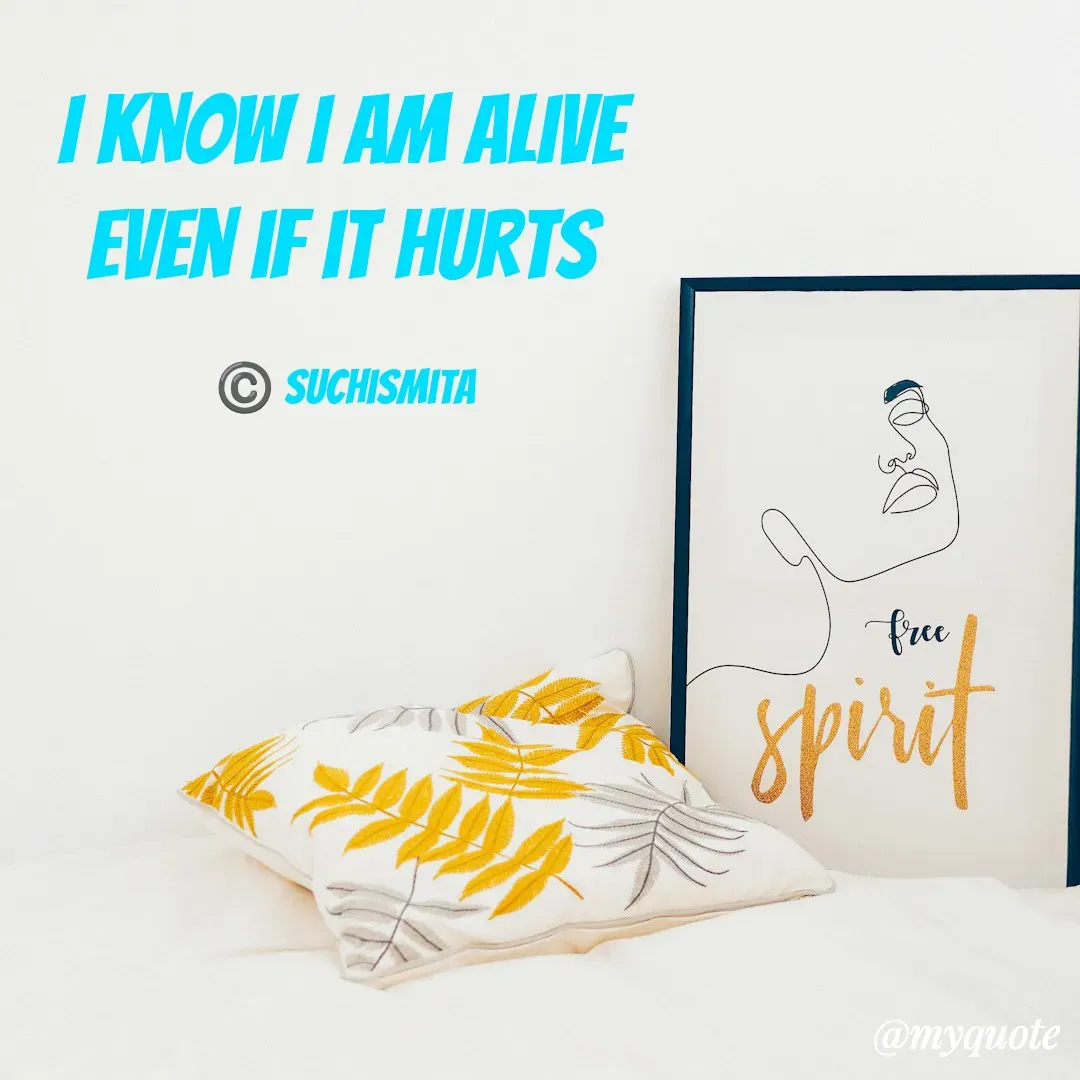 Quote by Suchismita - I know I am alive 
even if it hurts 

©️ Suchismita  - Made using Quotes Creator App, Post Maker App