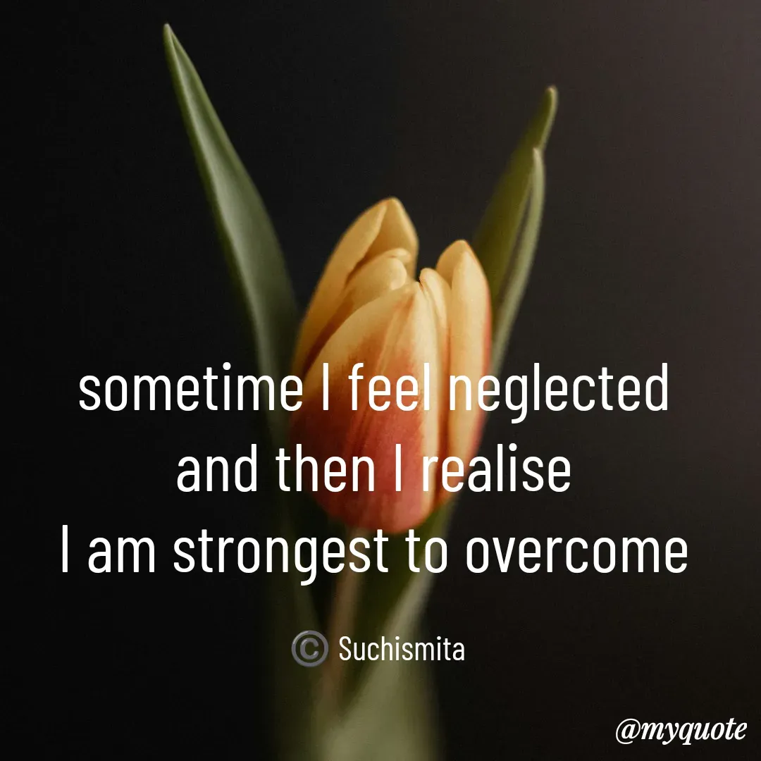Quote by Suchismita - sometime I feel neglected 
and then I realise 
I am strongest to overcome 

©️ Suchismita  - Made using Quotes Creator App, Post Maker App