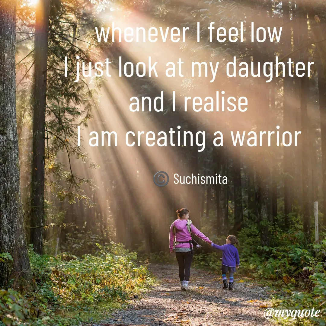 Quote by Suchismita - whenever I feel low 
I just look at my daughter 
and I realise 
I am creating a warrior 

©️ Suchismita  - Made using Quotes Creator App, Post Maker App