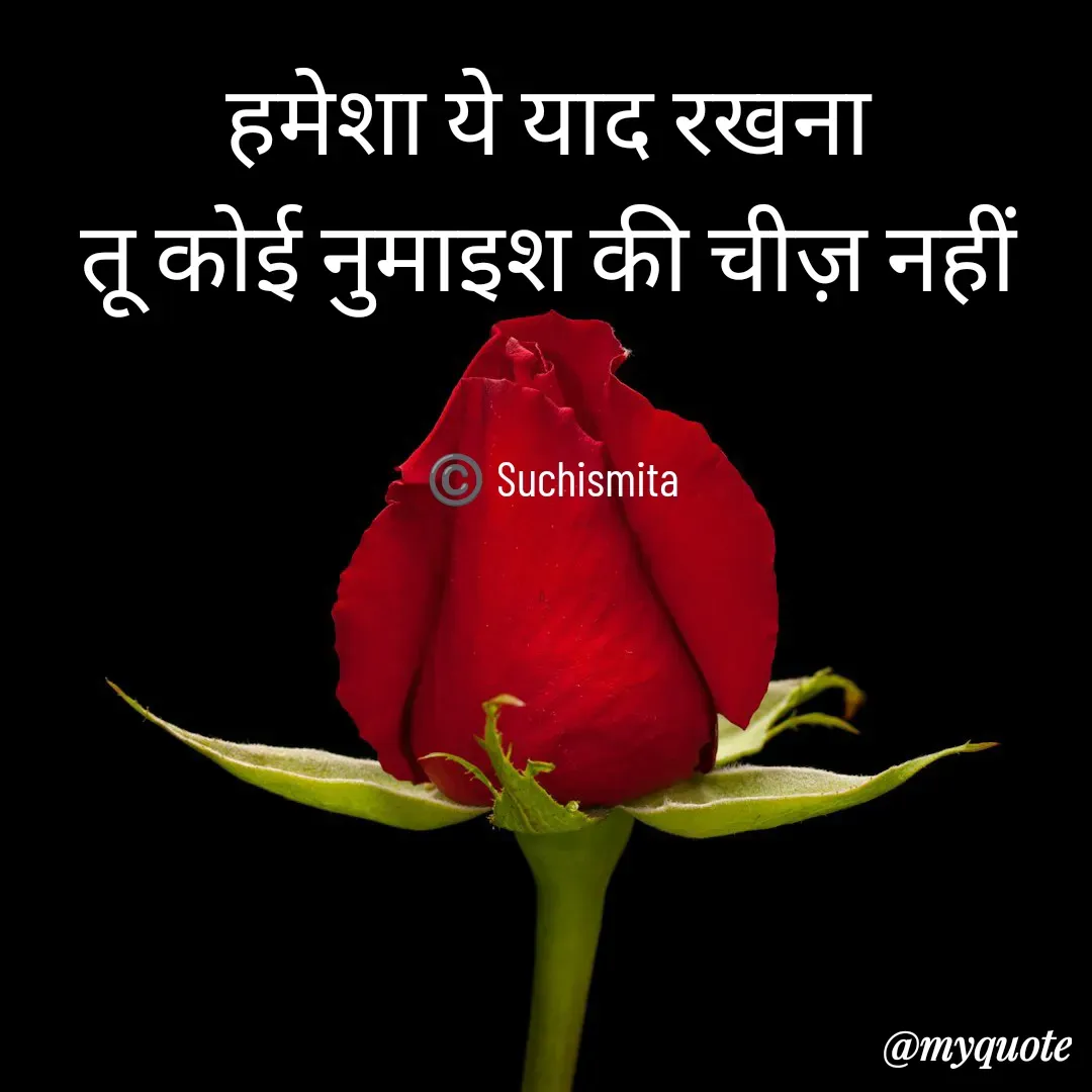 Quote by Suchismita - हमेशा ये याद रखना 
तू कोई नुमाइश की चीज़ नहीं 


©️ Suchismita  - Made using Quotes Creator App, Post Maker App