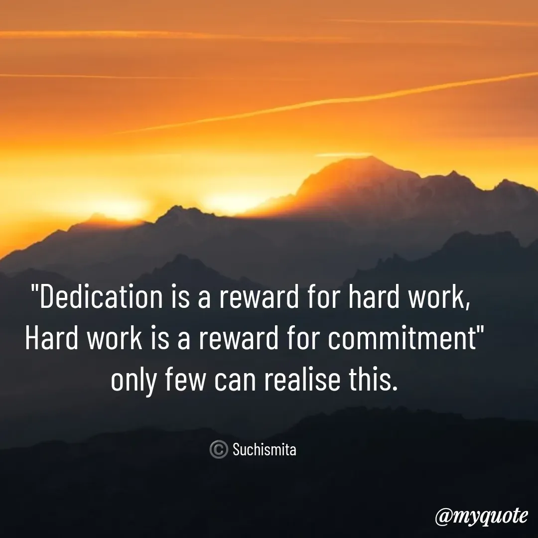 Quote by Suchismita - "Dedication is a reward for hard work, 
Hard work is a reward for commitment"
only few can realise this.


©️ Suchismita  - Made using Quotes Creator App, Post Maker App