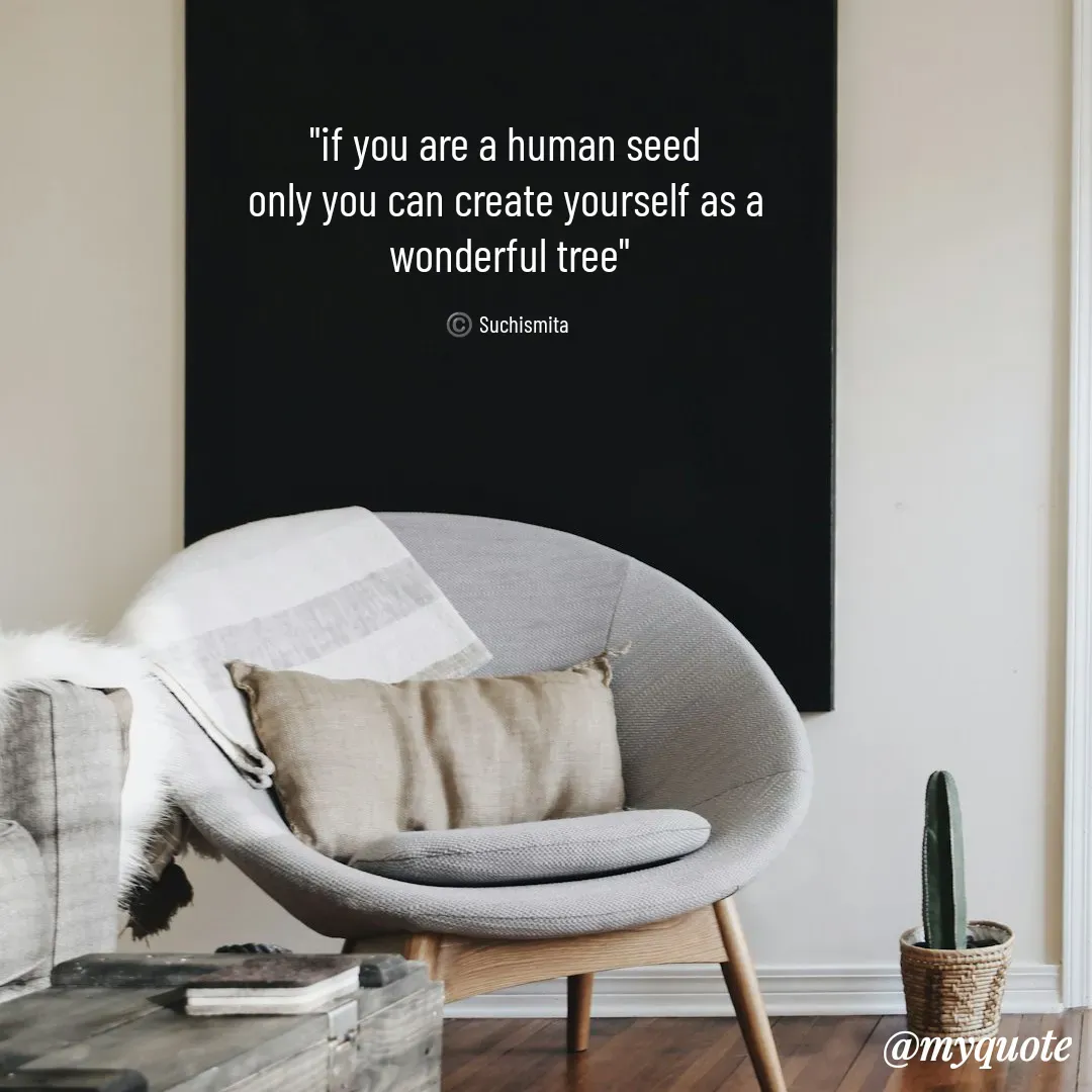 Quote by Suchismita - "if you are a human seed 
only you can create yourself as a 
wonderful tree"

©️ Suchismita  - Made using Quotes Creator App, Post Maker App