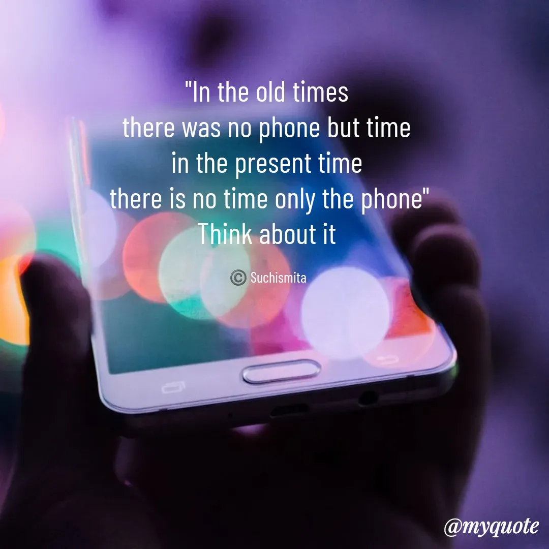 Quote by Suchismita - "In the old times 
there was no phone but time 
in the present time 
there is no time only the phone"
Think about it 

©️ Suchismita  - Made using Quotes Creator App, Post Maker App
