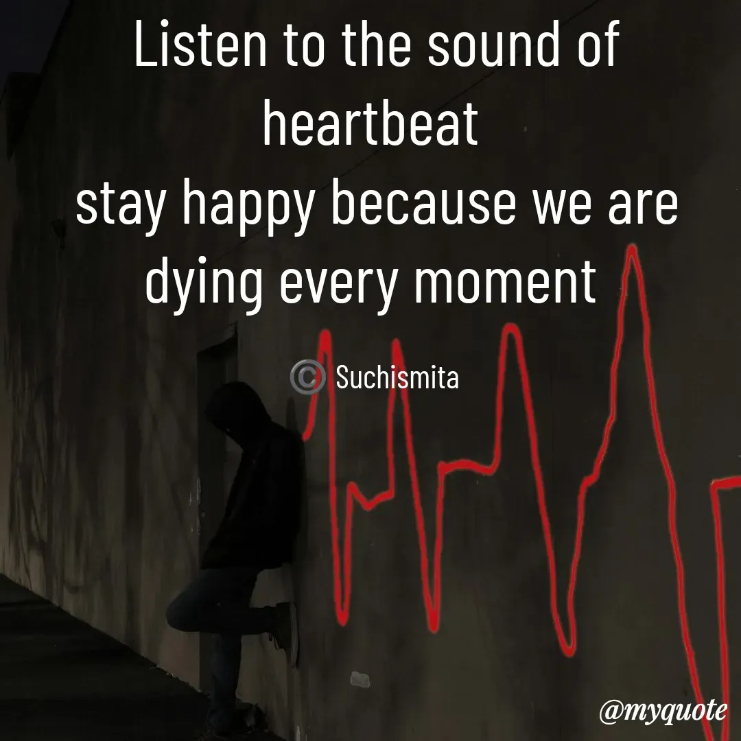 Quote by Suchismita - Listen to the sound of heartbeat 
stay happy because we are dying every moment 

©️ Suchismita  - Made using Quotes Creator App, Post Maker App