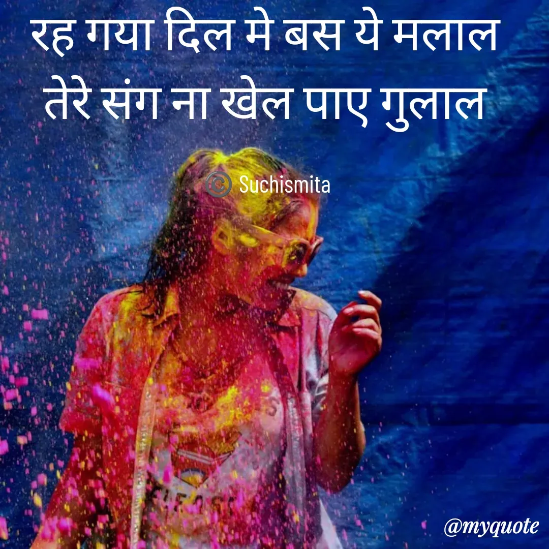 Quote by Suchismita - रह गया दिल मे बस ये मलाल 
तेरे संग ना खेल पाए गुलाल 

©️ Suchismita  - Made using Quotes Creator App, Post Maker App