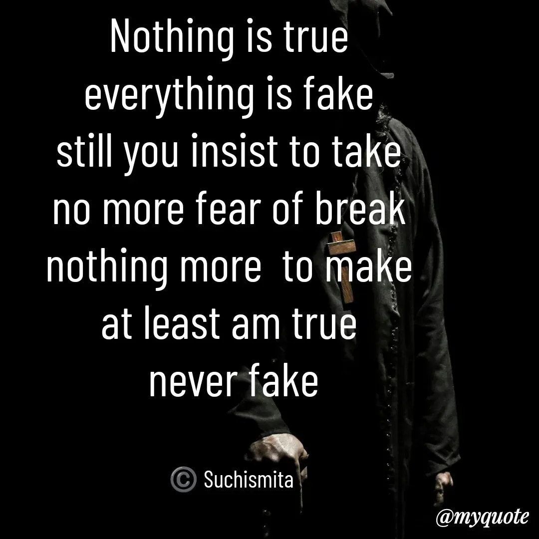 Quote by Suchismita - Nothing is true 
everything is fake 
still you insist to take 
no more fear of break 
nothing more  to make 
at least am true 
never fake


©️ Suchismita  - Made using Quotes Creator App, Post Maker App