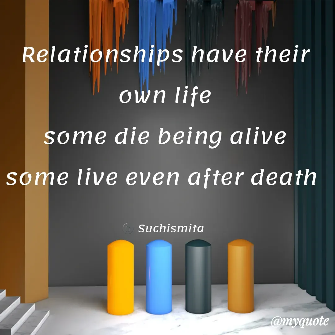Quote by Suchismita - Relationships have their own life
some die being alive
some live even after death 

©️ Suchismita  - Made using Quotes Creator App, Post Maker App