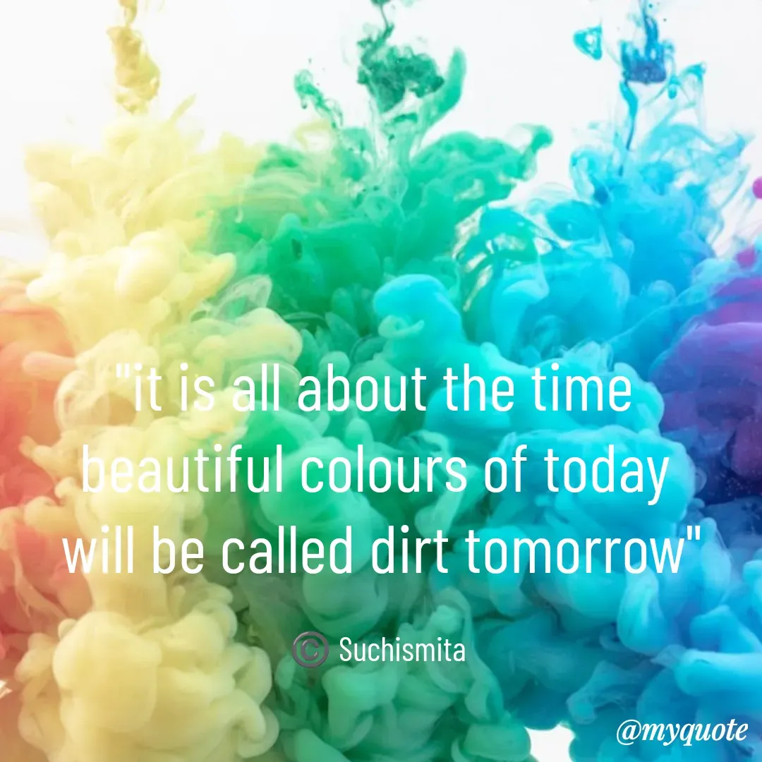 Quote by Suchismita - "it is all about the time 
beautiful colours of today 
will be called dirt tomorrow"

©️ Suchismita  - Made using Quotes Creator App, Post Maker App