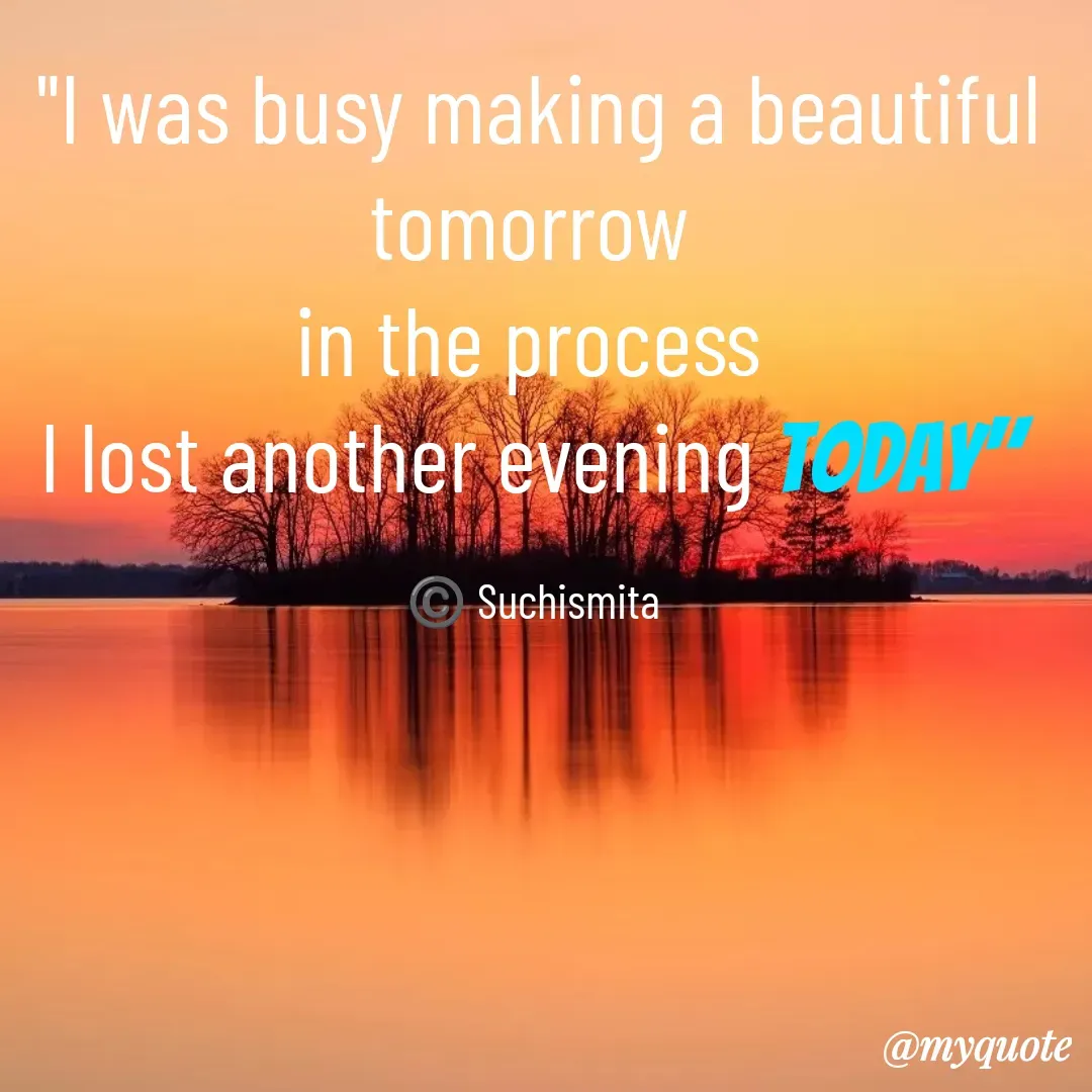 Quote by Suchismita - "I was busy making a beautiful tomorrow 
in the process 
I lost another evening today" 

©️ Suchismita  - Made using Quotes Creator App, Post Maker App