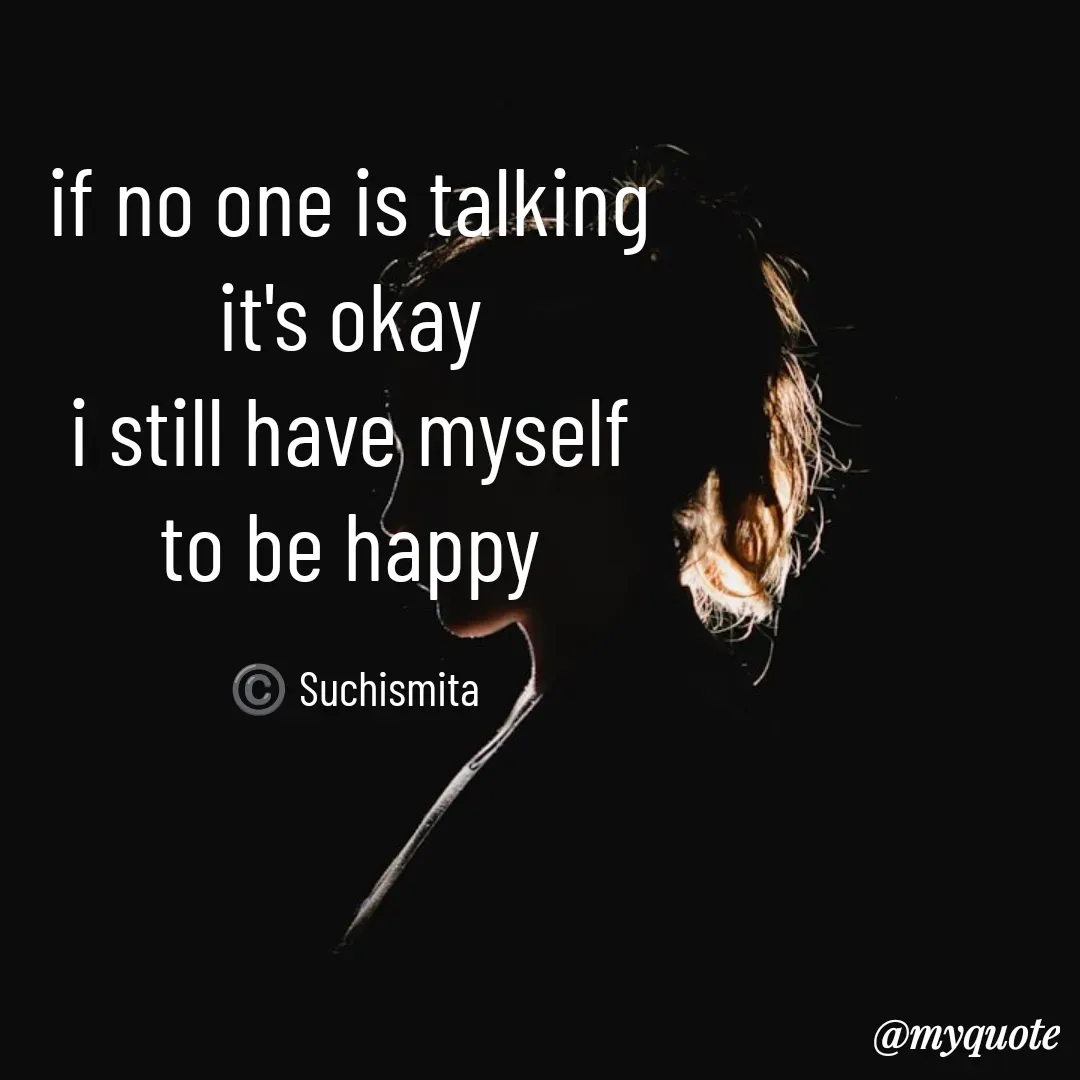 Quote by Suchismita - if no one is talking 
it's okay 
i still have myself 
to be happy 

©️ Suchismita  - Made using Quotes Creator App, Post Maker App
