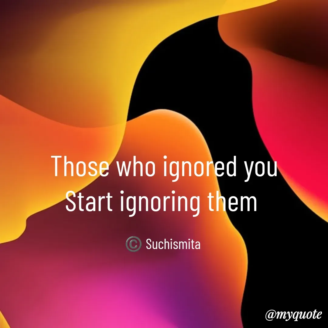 Quote by Suchismita - Those who ignored you
Start ignoring them 

©️ Suchismita  - Made using Quotes Creator App, Post Maker App