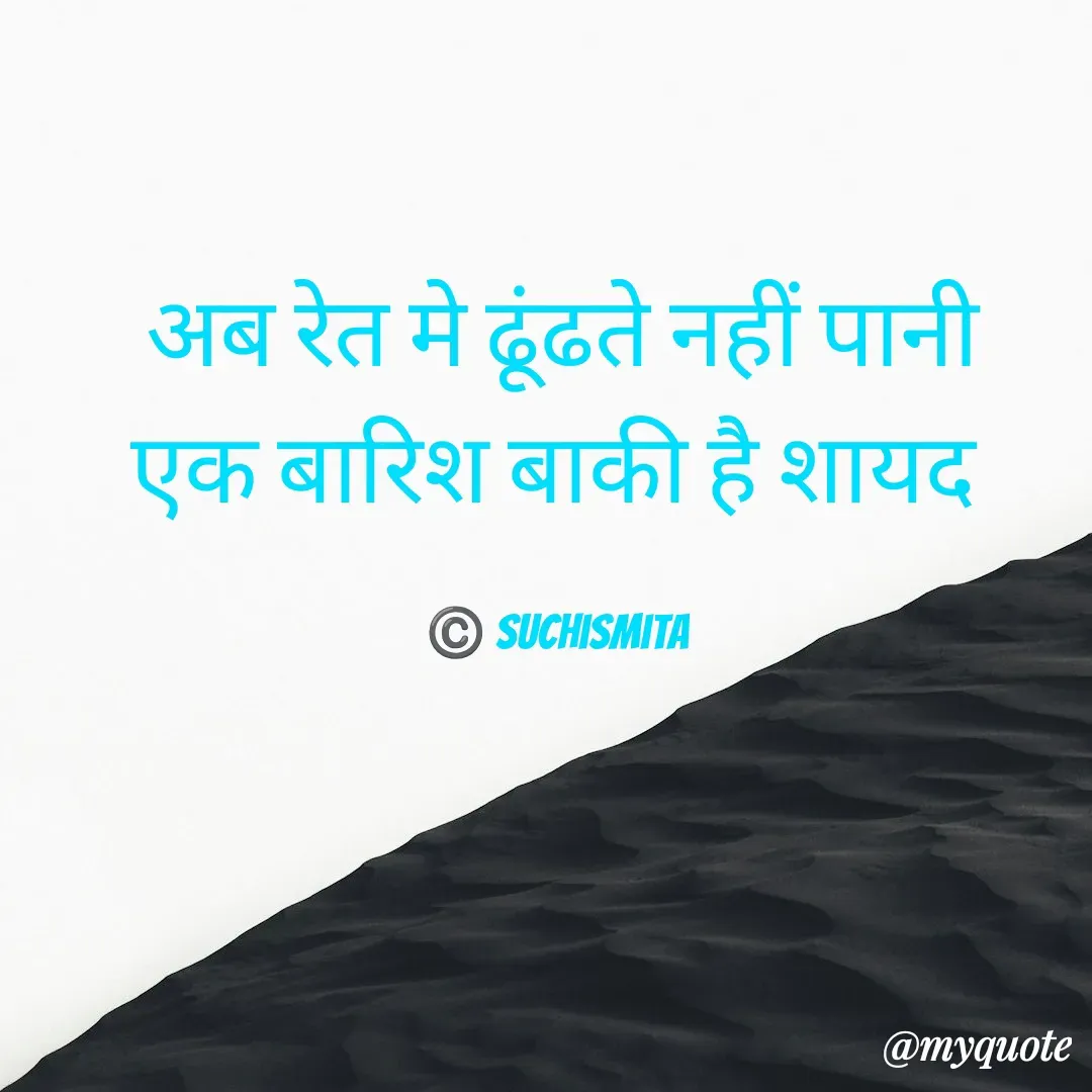 Quote by Suchismita - अब रेत मे ढूंढते नहीं पानी
एक बारिश बाकी है शायद 

©️ Suchismita  - Made using Quotes Creator App, Post Maker App