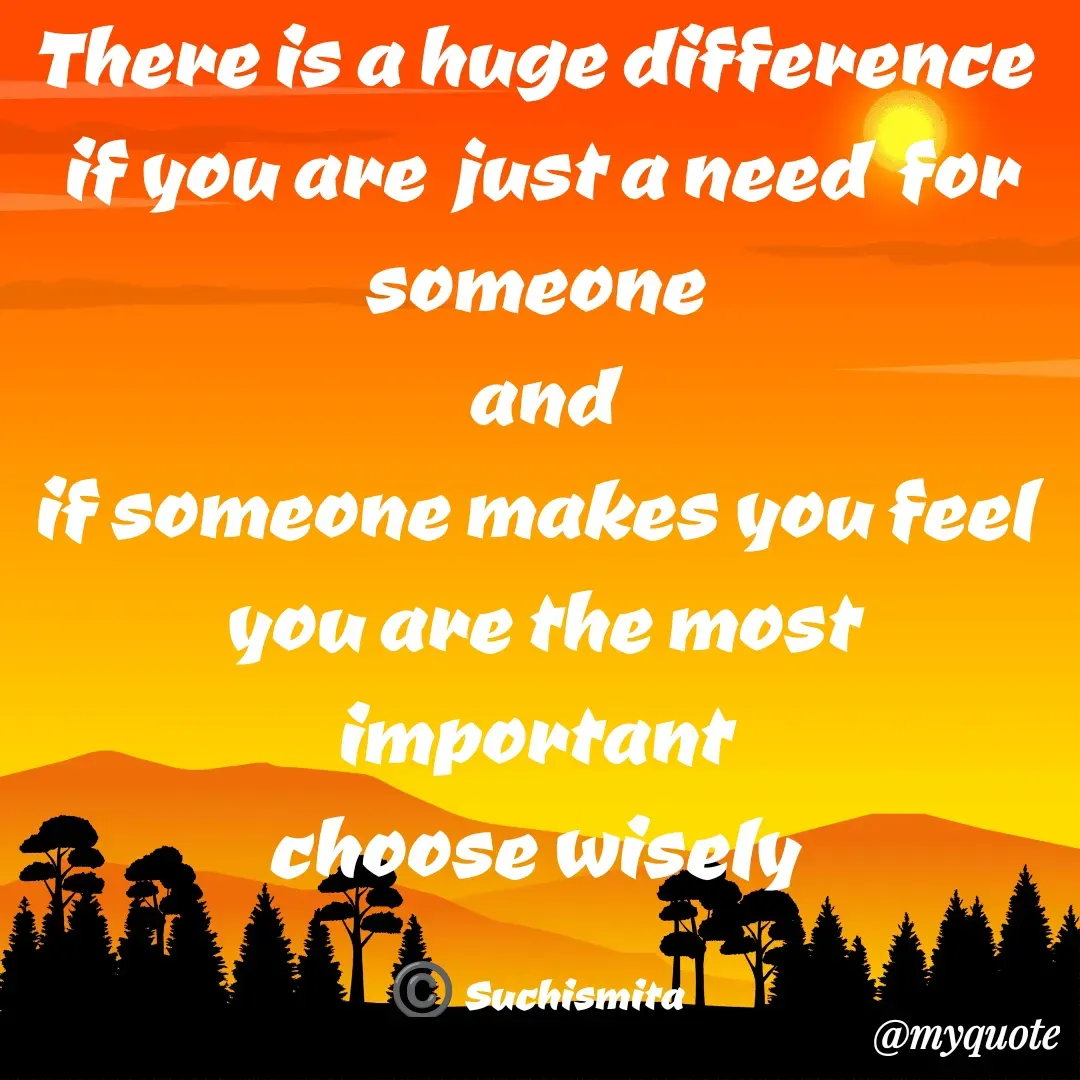 Quote by Suchismita - There is a huge difference 
if you are  just a need  for someone 
and
if someone makes you feel 
you are the most important 
choose wisely 

©️ Suchismita  - Made using Quotes Creator App, Post Maker App