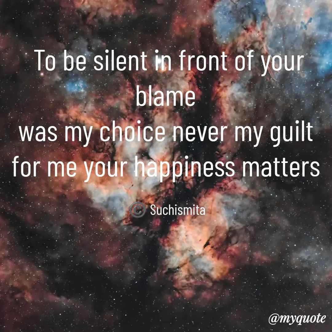 Quote by Suchismita - To be silent in front of your blame 
was my choice never my guilt 
for me your happiness matters 

©️ Suchismita  - Made using Quotes Creator App, Post Maker App