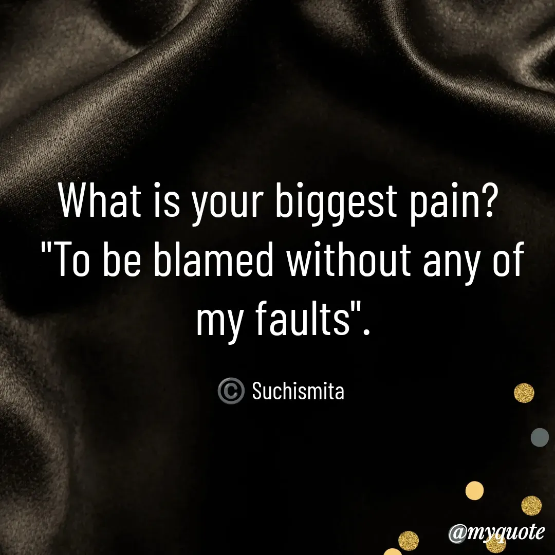 Quote by Suchismita - What is your biggest pain? 
"To be blamed without any of my faults".

©️ Suchismita  - Made using Quotes Creator App, Post Maker App