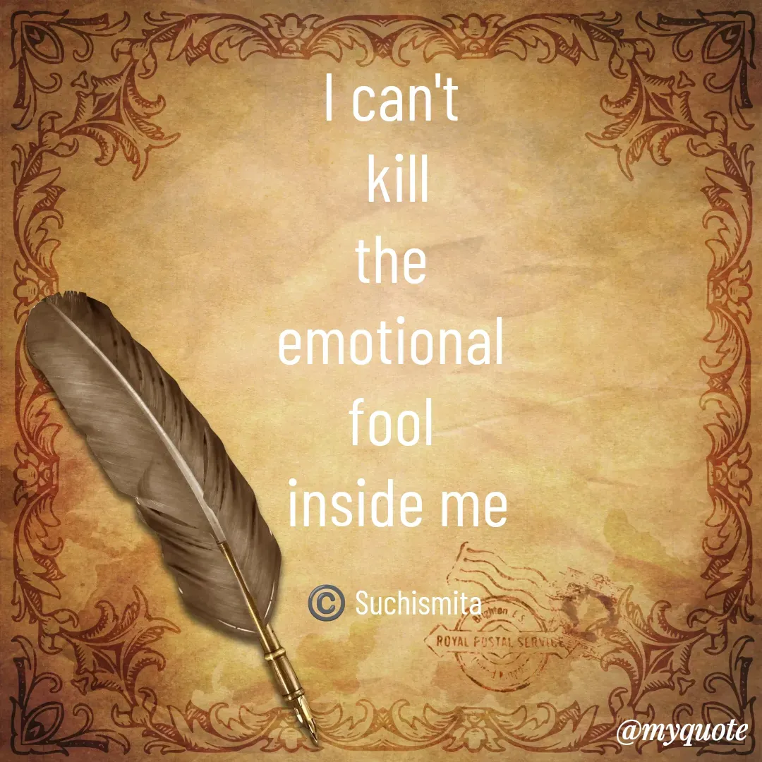 Quote by Suchismita - I can't 
kill
the 
emotional 
fool 
inside me

©️ Suchismita  - Made using Quotes Creator App, Post Maker App